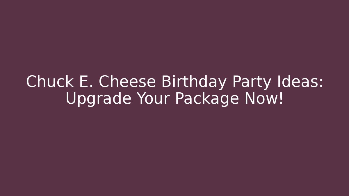 Chuck E. Cheese Birthday Party Ideas: Upgrade Your Package Now!