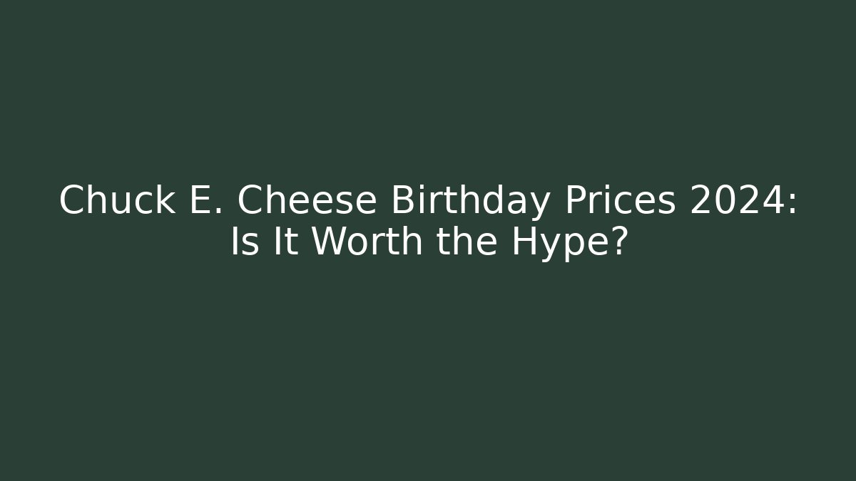 Chuck E. Cheese Birthday Prices 2024: Is It Worth the Hype?