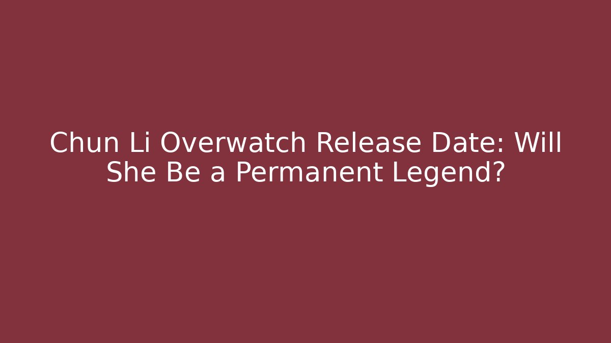 Chun Li Overwatch Release Date: Will She Be a Permanent Legend?