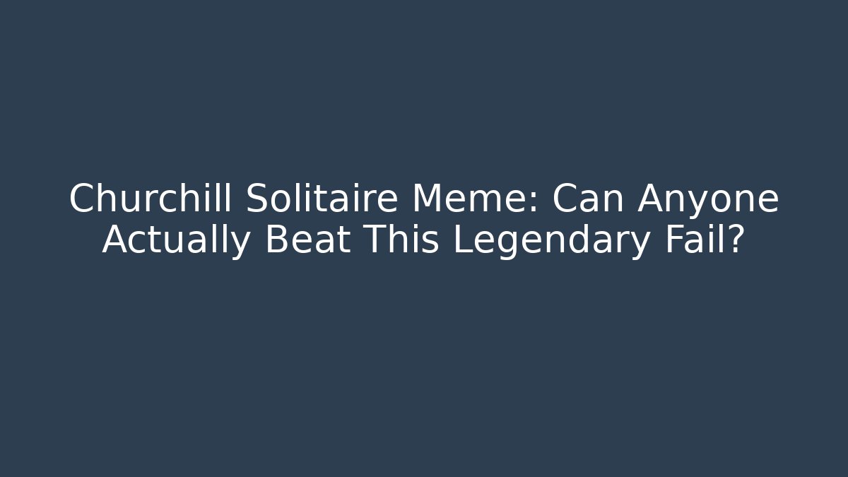 Churchill Solitaire Meme: Can Anyone Actually Beat This Legendary Fail?