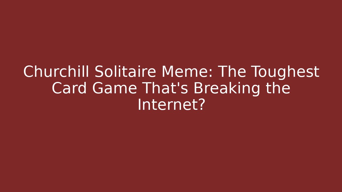 Churchill Solitaire Meme: The Toughest Card Game That's Breaking the Internet?