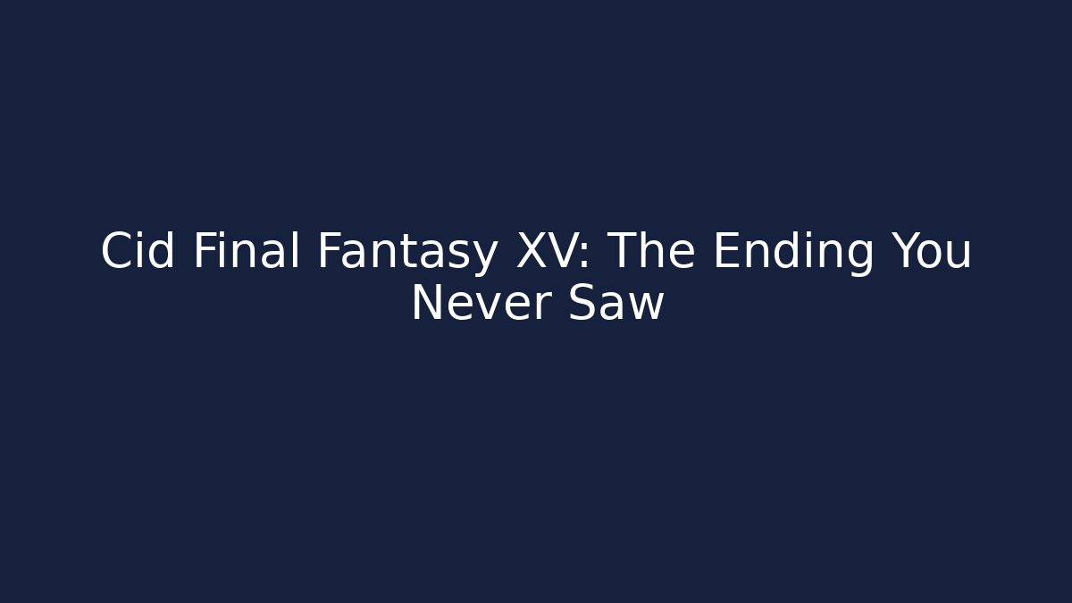 Cid Final Fantasy XV: The Ending You Never Saw