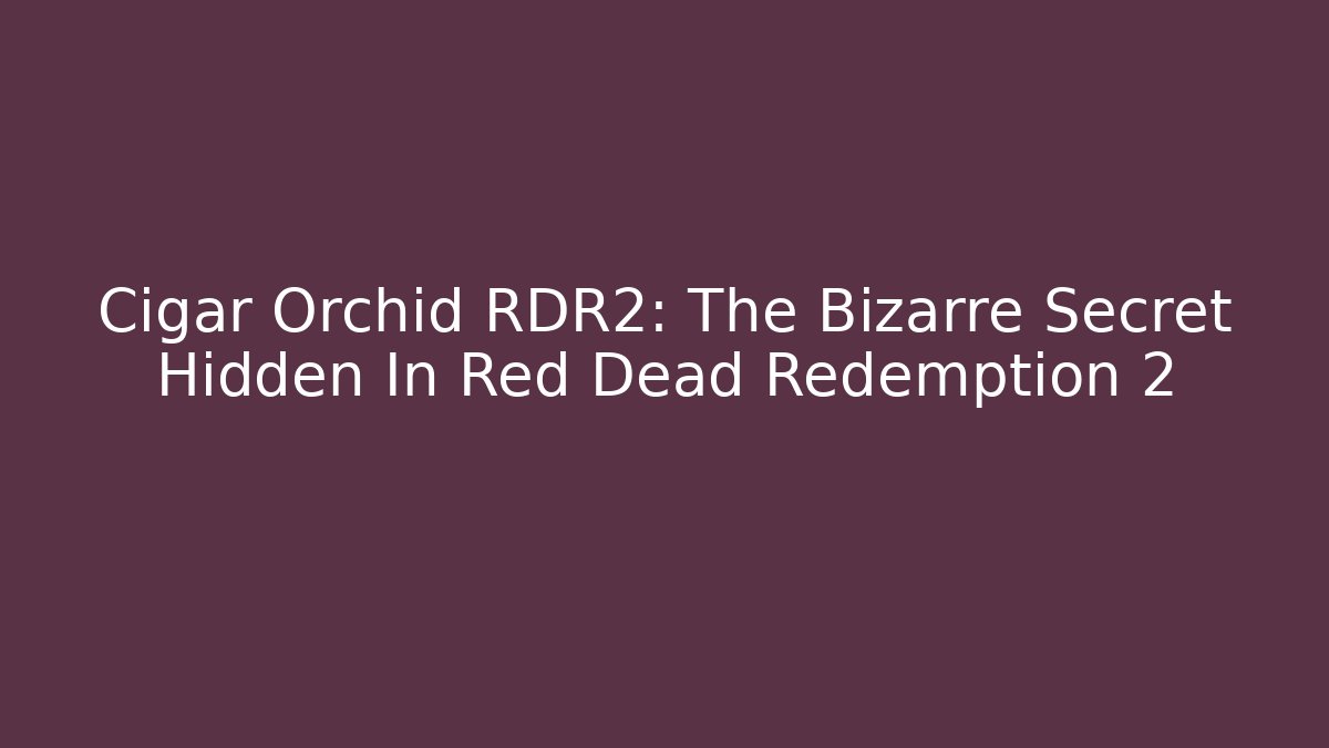 Cigar Orchid RDR2: The Bizarre Secret Hidden In Red Dead Redemption 2