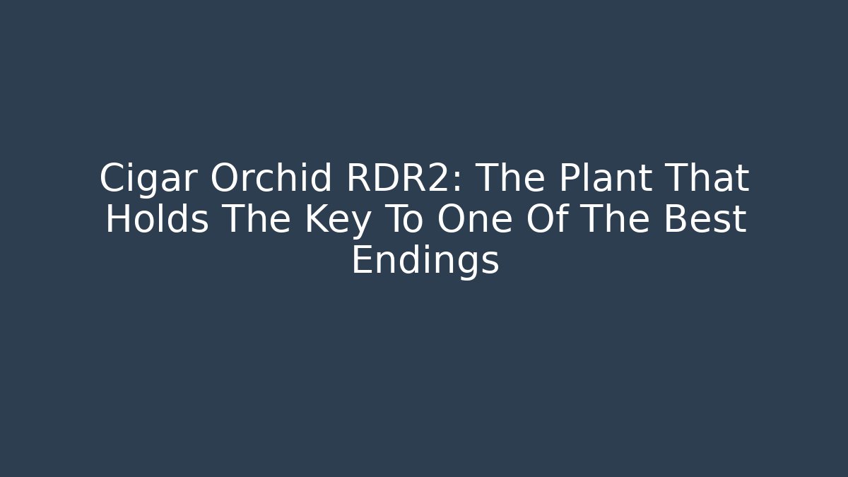 Cigar Orchid RDR2: The Plant That Holds The Key To One Of The Best Endings