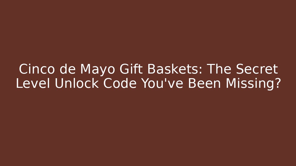 Cinco de Mayo Gift Baskets: The Secret Level Unlock Code You’ve Been Missing? - Método de Aprovação
