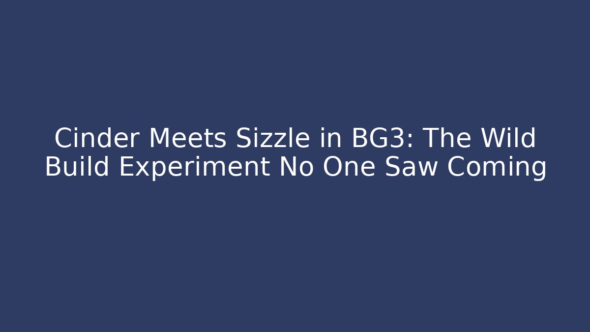 Cinder Meets Sizzle in BG3: The Wild Build Experiment No One Saw Coming