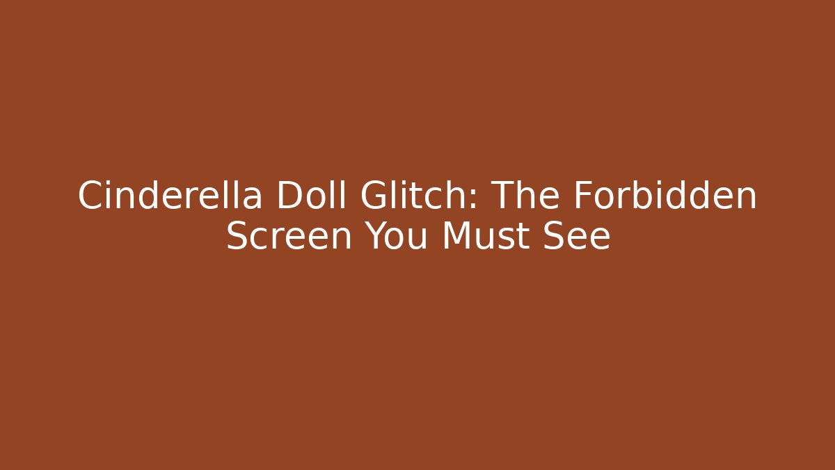 Cinderella Doll Glitch: The Forbidden Screen You Must See