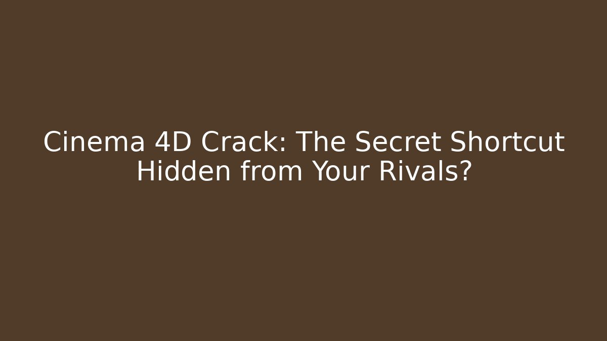 Cinema 4D Crack: The Secret Shortcut Hidden from Your Rivals?