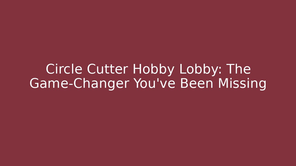 Circle Cutter Hobby Lobby: The Game-Changer You've Been Missing