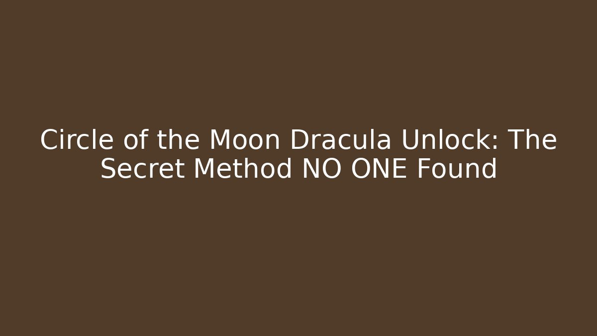 Circle of the Moon Dracula Unlock: The Secret Method NO ONE Found