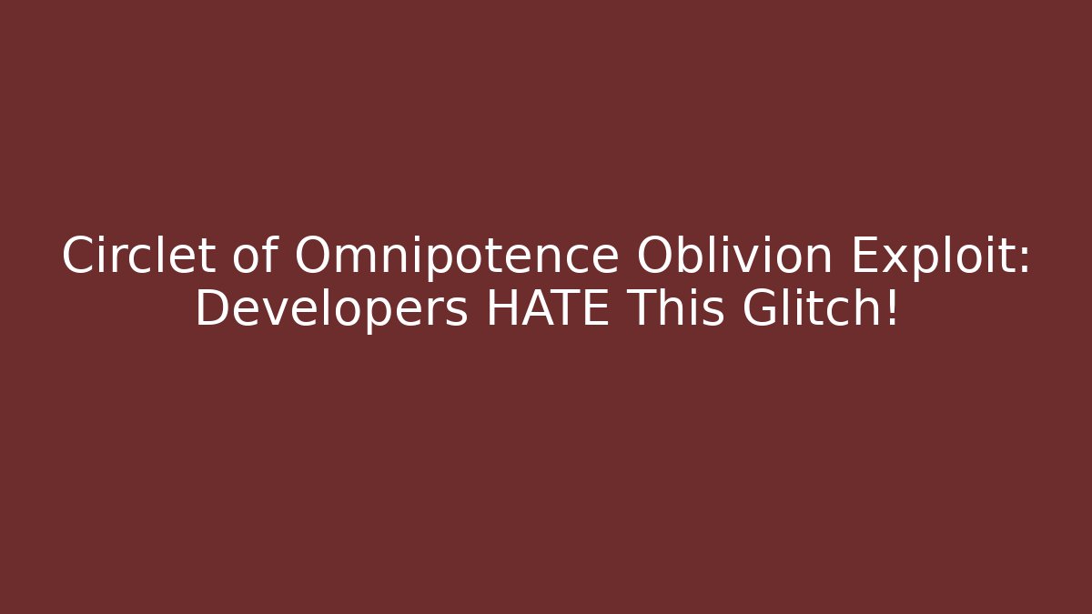 Circlet of Omnipotence Oblivion Exploit: Developers HATE This Glitch!