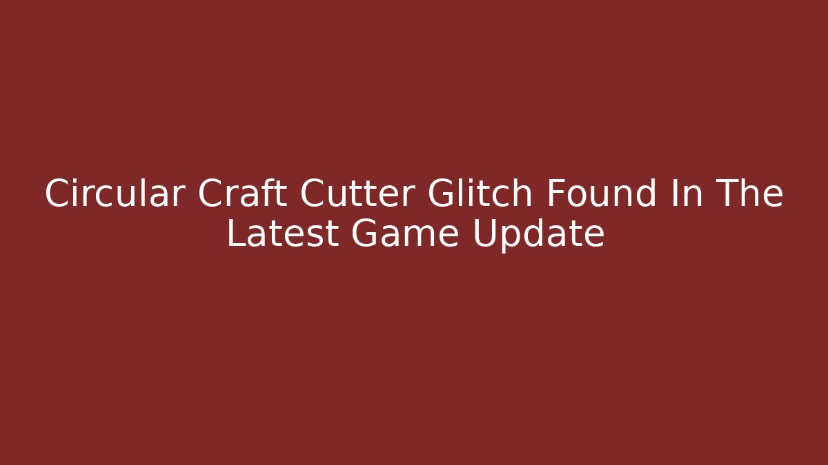 Circular Craft Cutter Glitch Found In The Latest Game Update