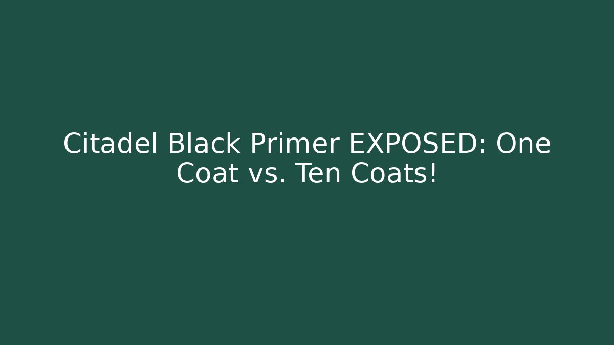Citadel Black Primer EXPOSED: One Coat vs. Ten Coats!