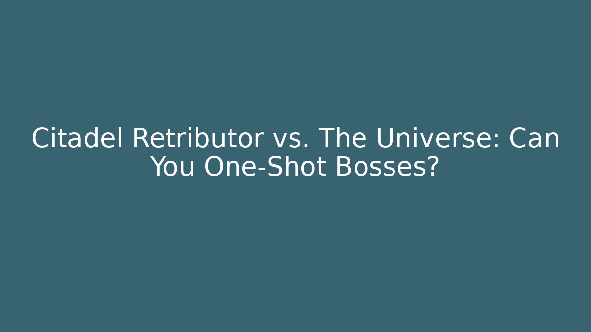 Citadel Retributor vs. The Universe: Can You One-Shot Bosses?