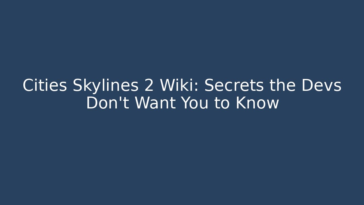 Cities Skylines 2 Wiki: Secrets the Devs Don’t Want You to Know