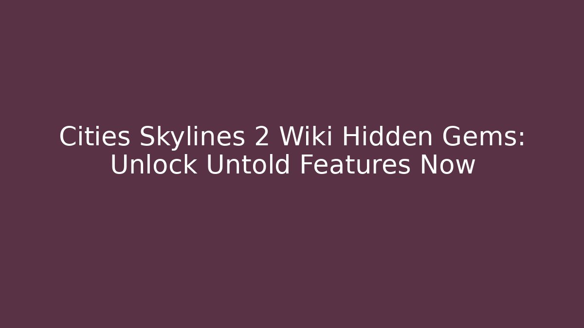 Cities Skylines 2 Wiki Hidden Gems: Unlock Untold Features Now