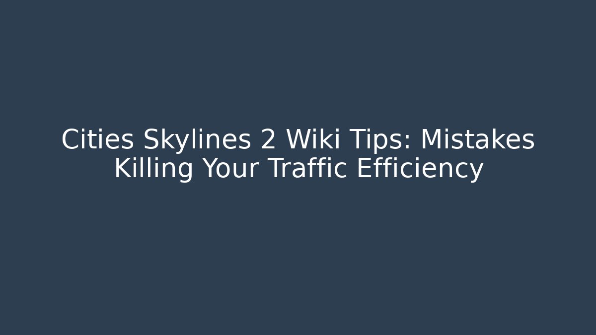Cities Skylines 2 Wiki Tips: Mistakes Killing Your Traffic Efficiency