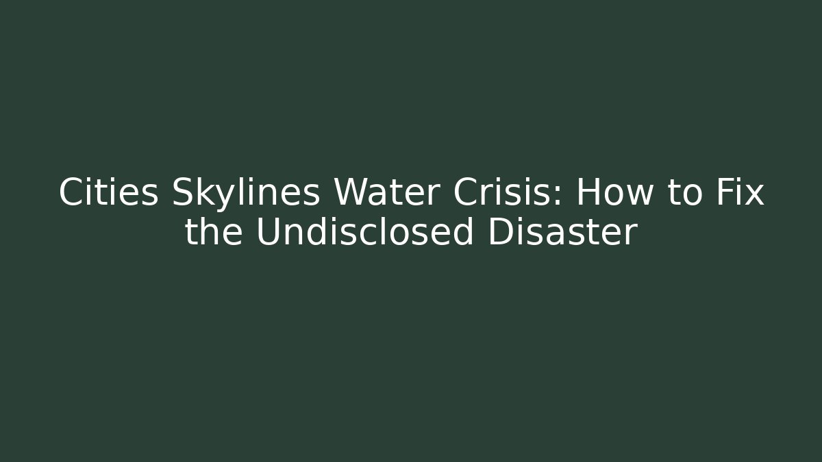 Cities Skylines Water Crisis: How to Fix the Undisclosed Disaster