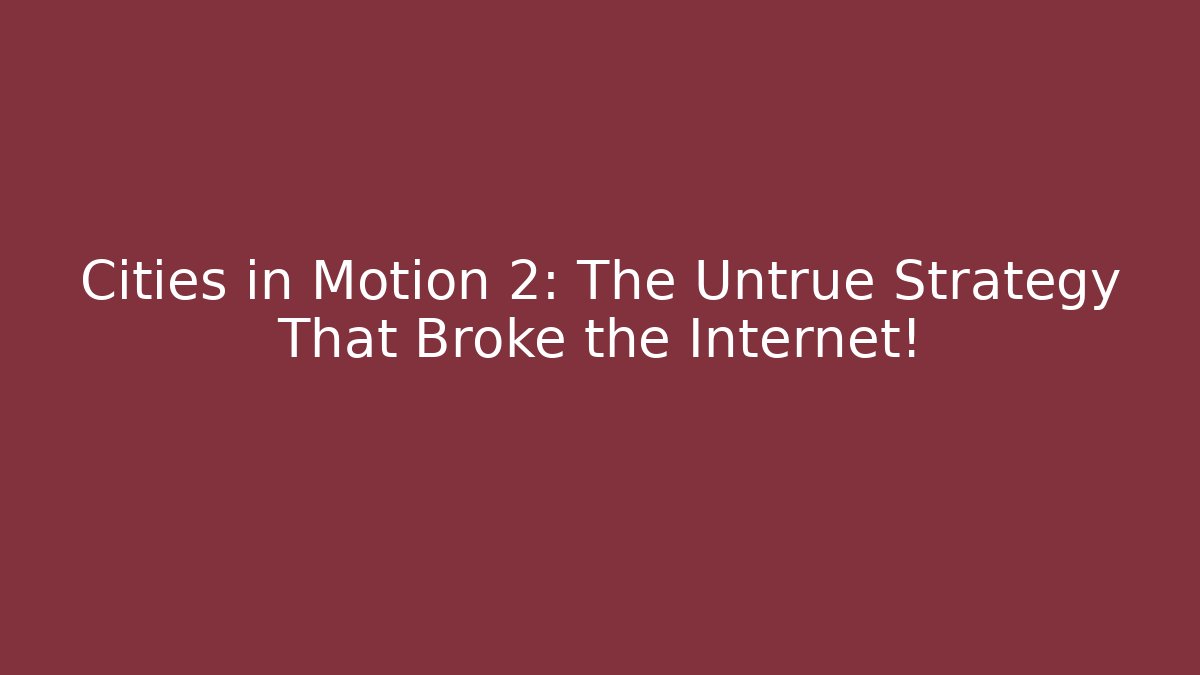 Cities in Motion 2: The Untrue Strategy That Broke the Internet!