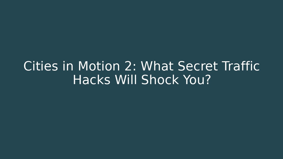 Cities in Motion 2: What Secret Traffic Hacks Will Shock You?