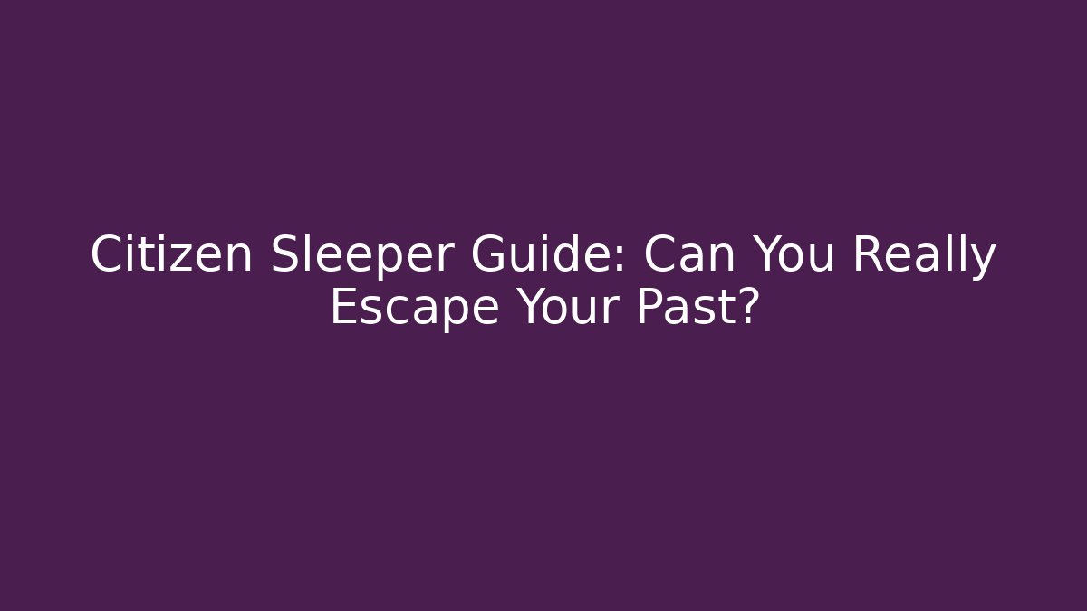 Citizen Sleeper Guide: Can You Really Escape Your Past?