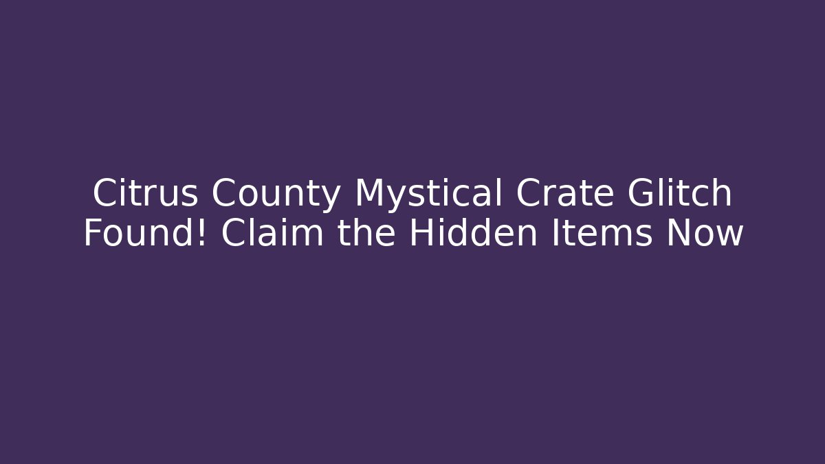 Citrus County Mystical Crate Glitch Found! Claim the Hidden Items Now