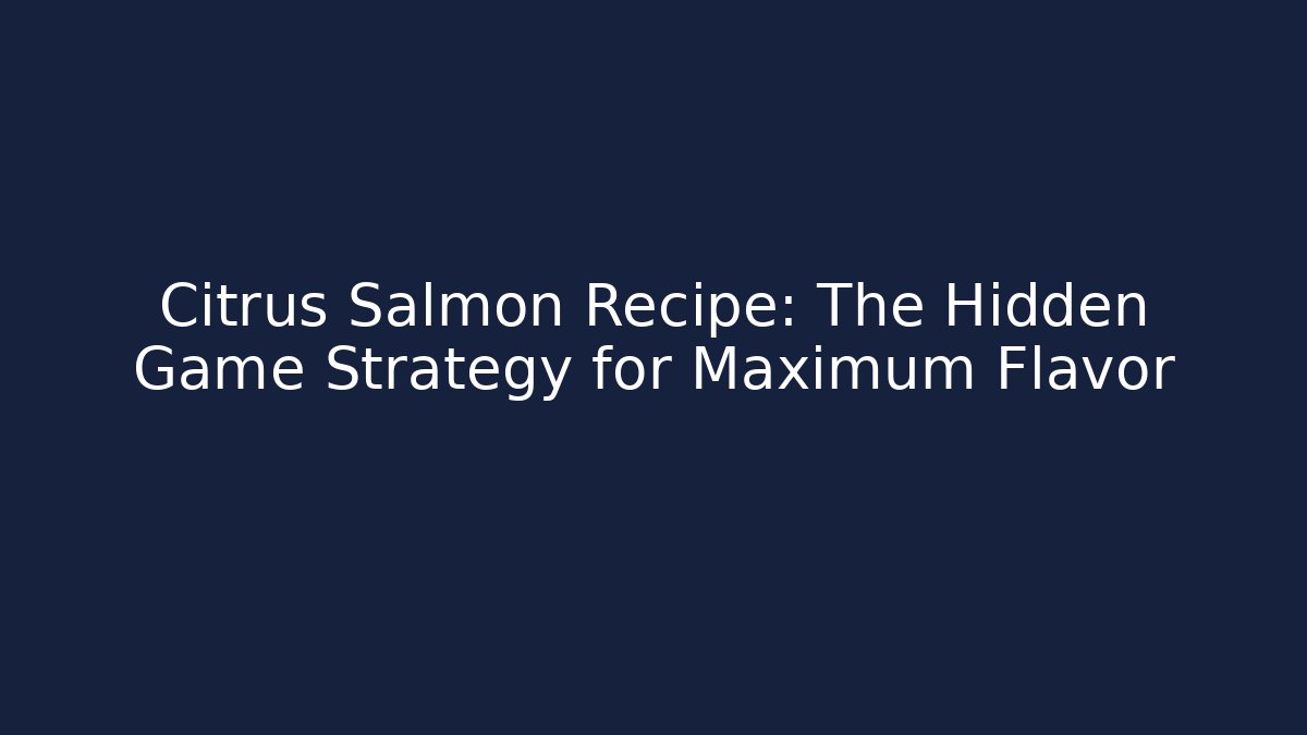 Citrus Salmon Recipe: The Hidden Game Strategy for Maximum Flavor