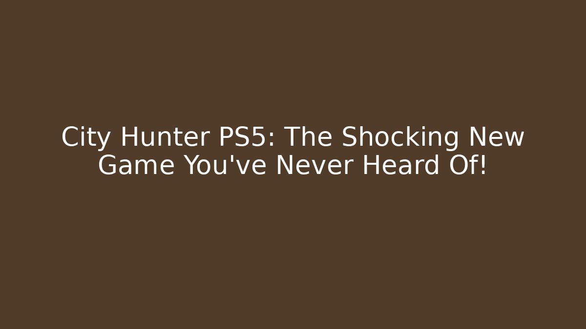 City Hunter PS5: The Shocking New Game You’ve Never Heard Of!