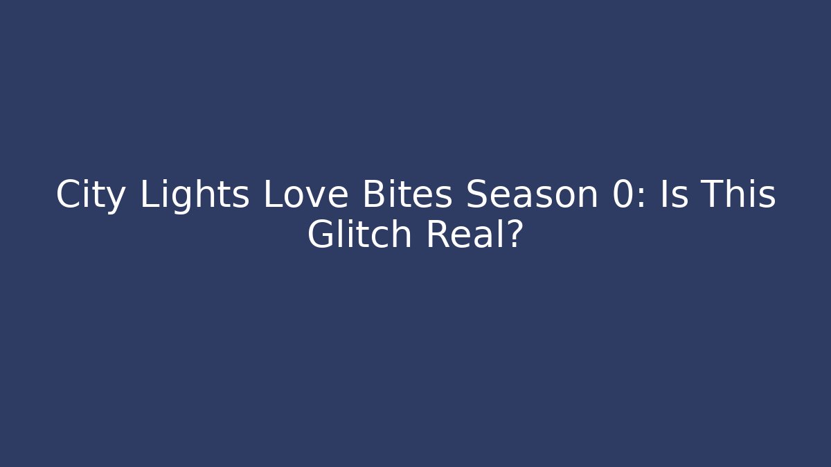 City Lights Love Bites Season 0: Is This Glitch Real?