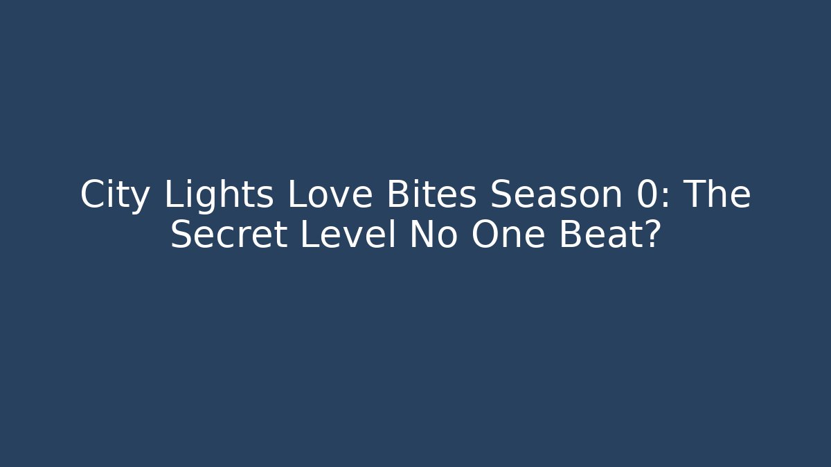 City Lights Love Bites Season 0: The Secret Level No One Beat?