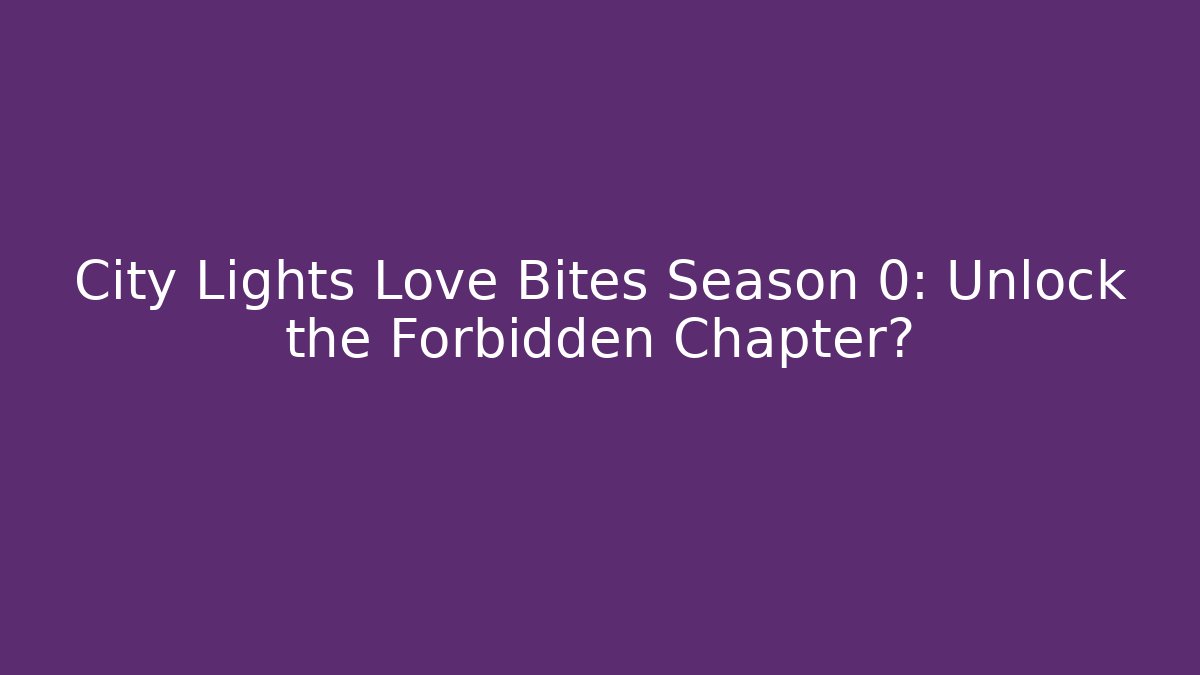 City Lights Love Bites Season 0: Unlock the Forbidden Chapter?