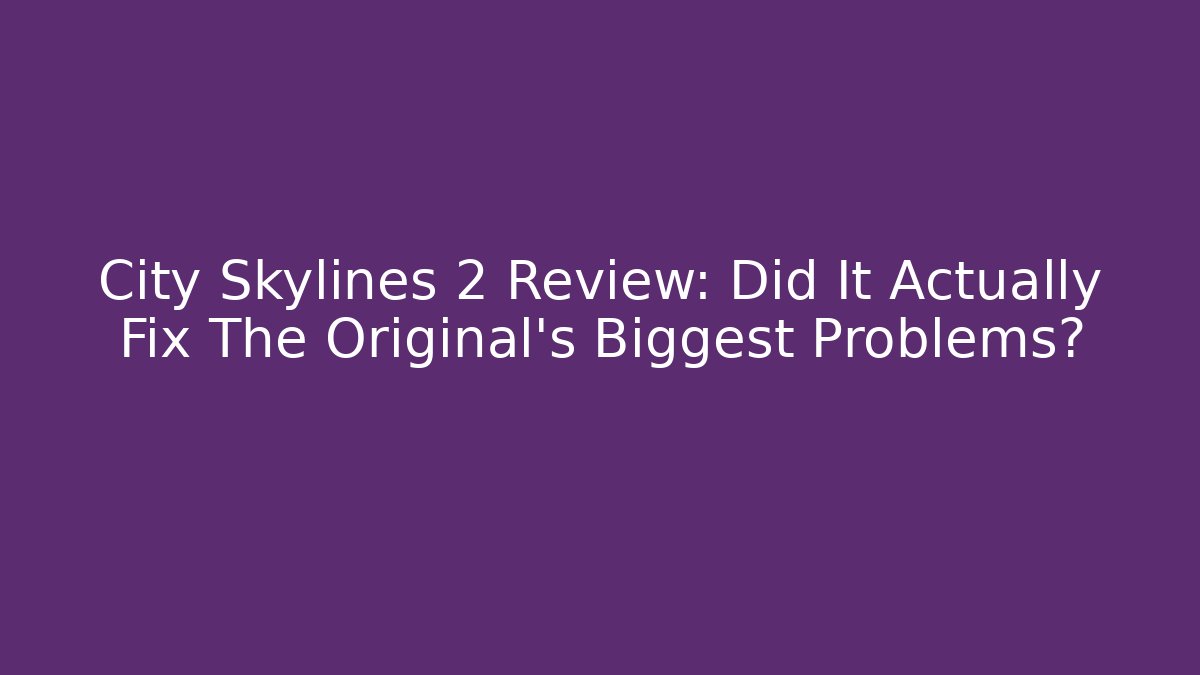 City Skylines 2 Review: Did It Actually Fix The Original's Biggest Problems?