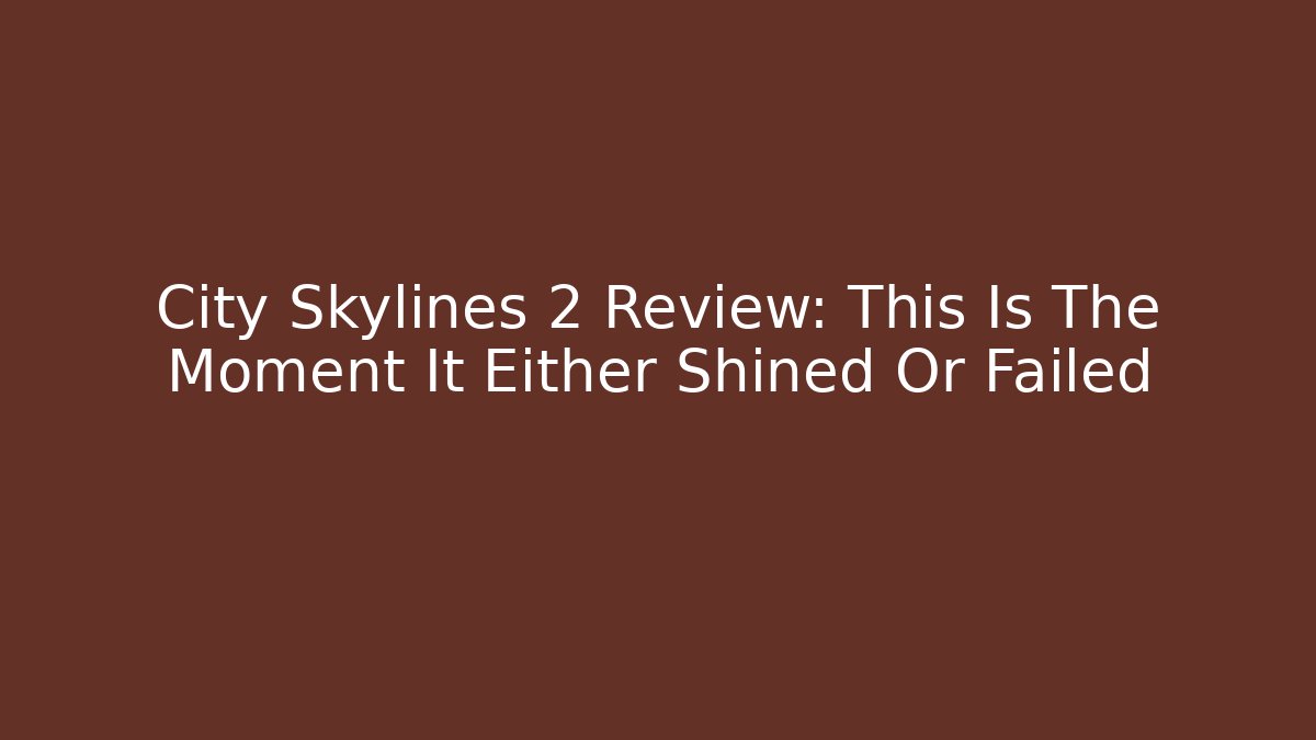 City Skylines 2 Review: This Is The Moment It Either Shined Or Failed