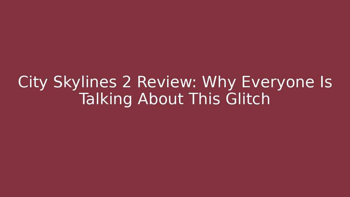 City Skylines 2 Review: Why Everyone Is Talking About This Glitch