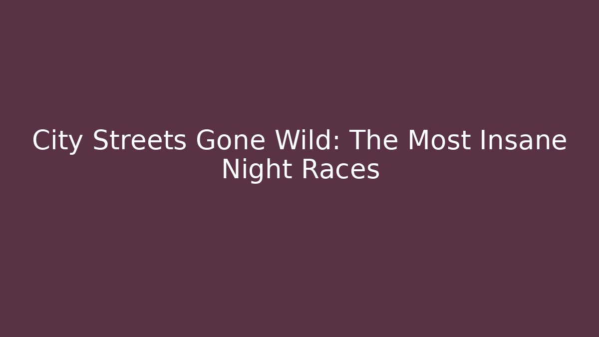 City Streets Gone Wild: The Most Insane Night Races