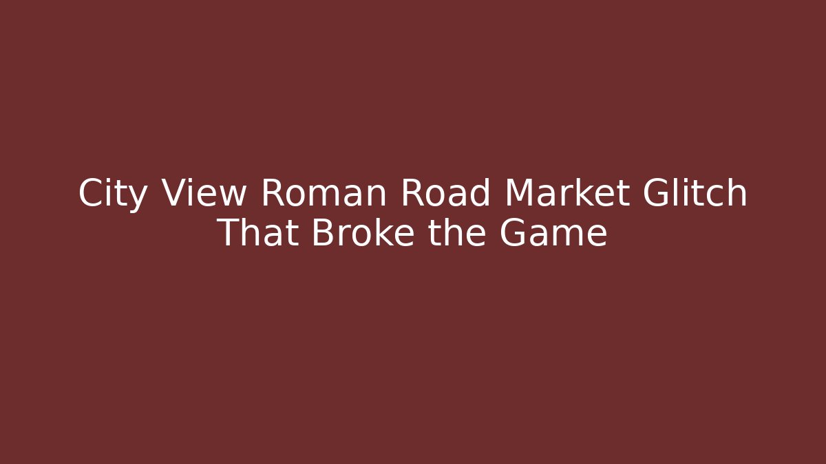 City View Roman Road Market Glitch That Broke the Game