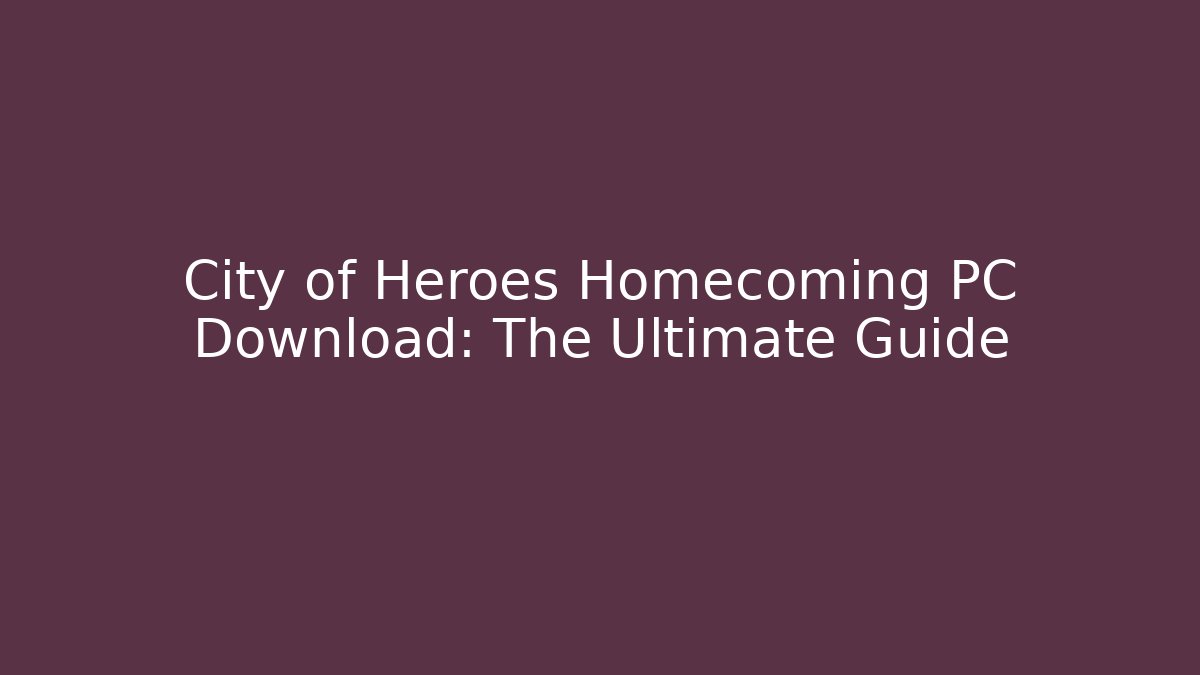 City of Heroes Homecoming PC Download: The Ultimate Guide