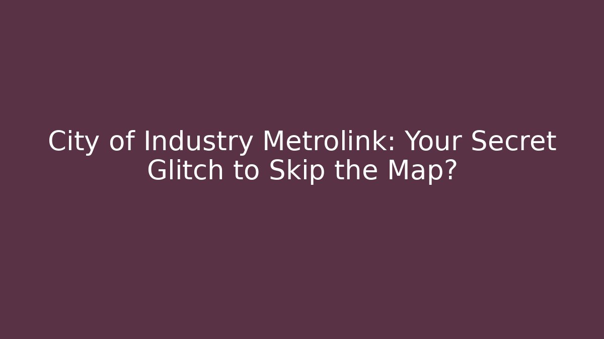 City of Industry Metrolink: Your Secret Glitch to Skip the Map?