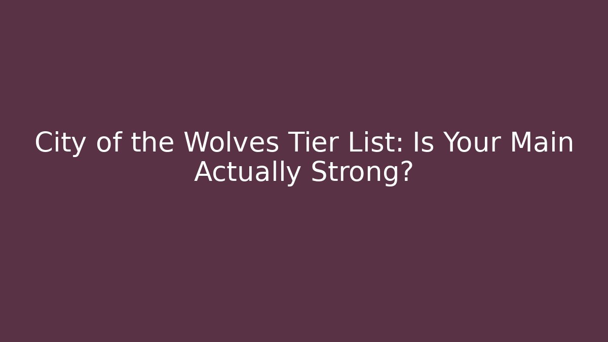 City of the Wolves Tier List: Is Your Main Actually Strong?