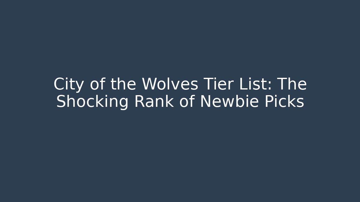 City of the Wolves Tier List: The Shocking Rank of Newbie Picks - Método de Aprovação