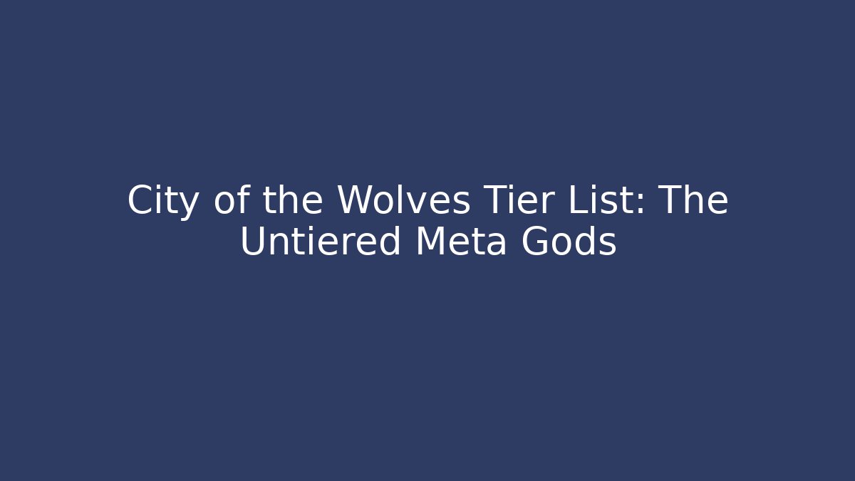 City of the Wolves Tier List: The Untiered Meta Gods - Método de Aprovação