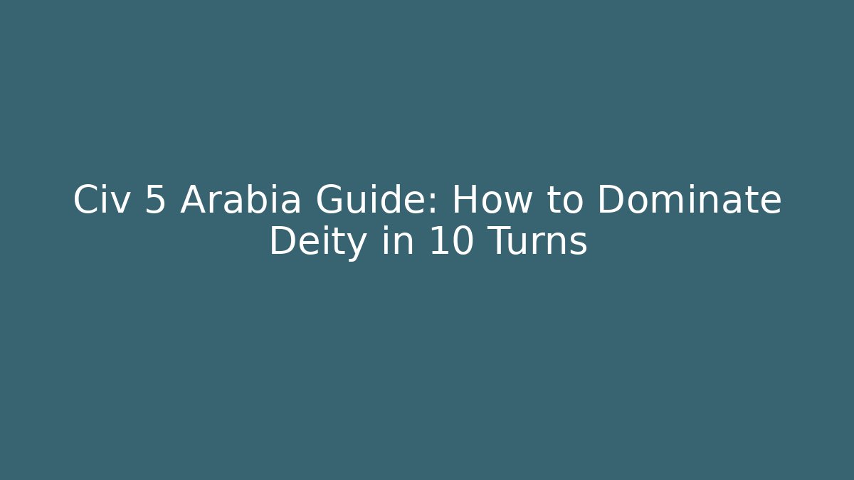 Civ 5 Arabia Guide: How to Dominate Deity in 10 Turns