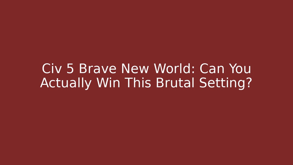 Civ 5 Brave New World: Can You Actually Win This Brutal Setting?