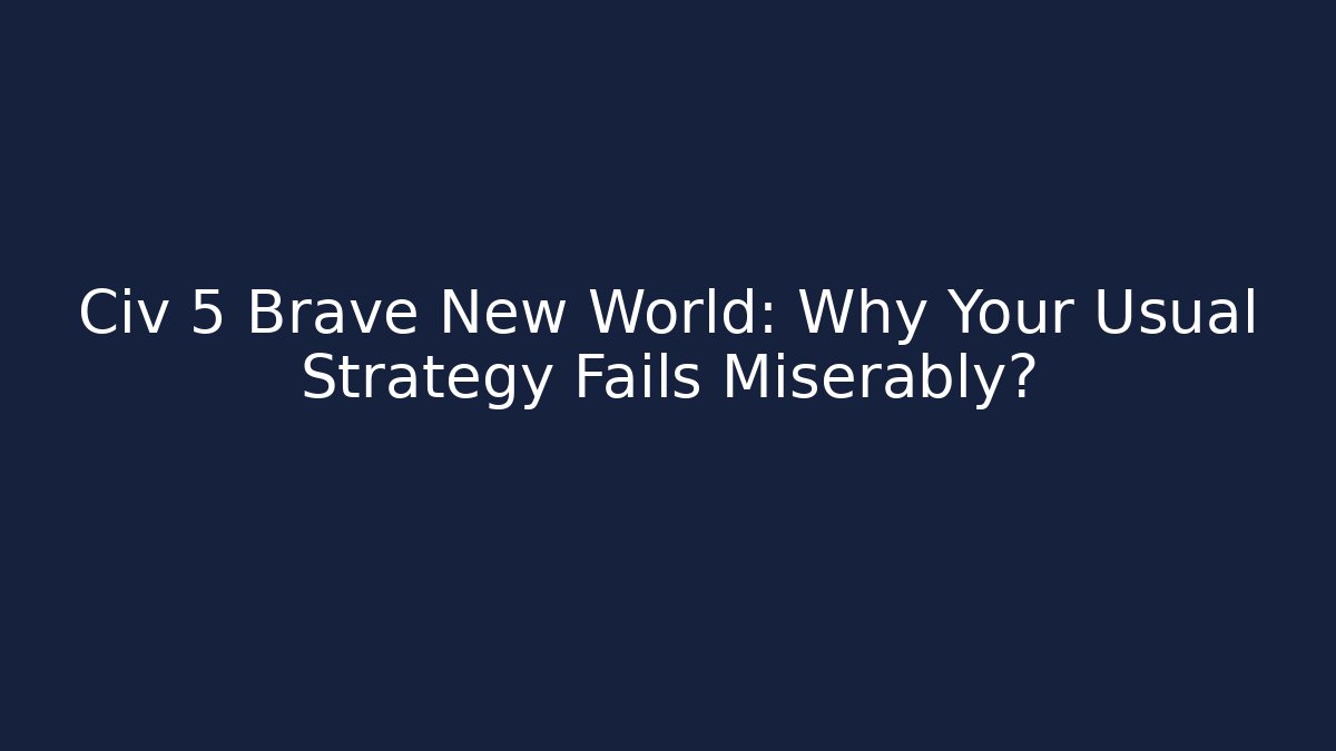 Civ 5 Brave New World: Why Your Usual Strategy Fails Miserably? - Método de Aprovação