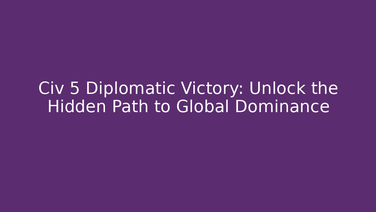 Civ 5 Diplomatic Victory: Unlock the Hidden Path to Global Dominance