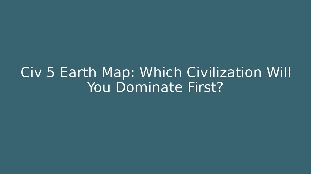 Civ 5 Earth Map: Which Civilization Will You Dominate First?