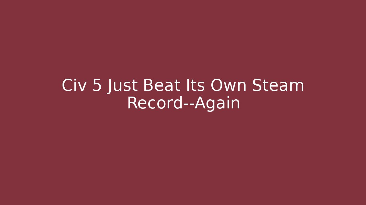 Civ 5 Just Beat Its Own Steam Record—Again