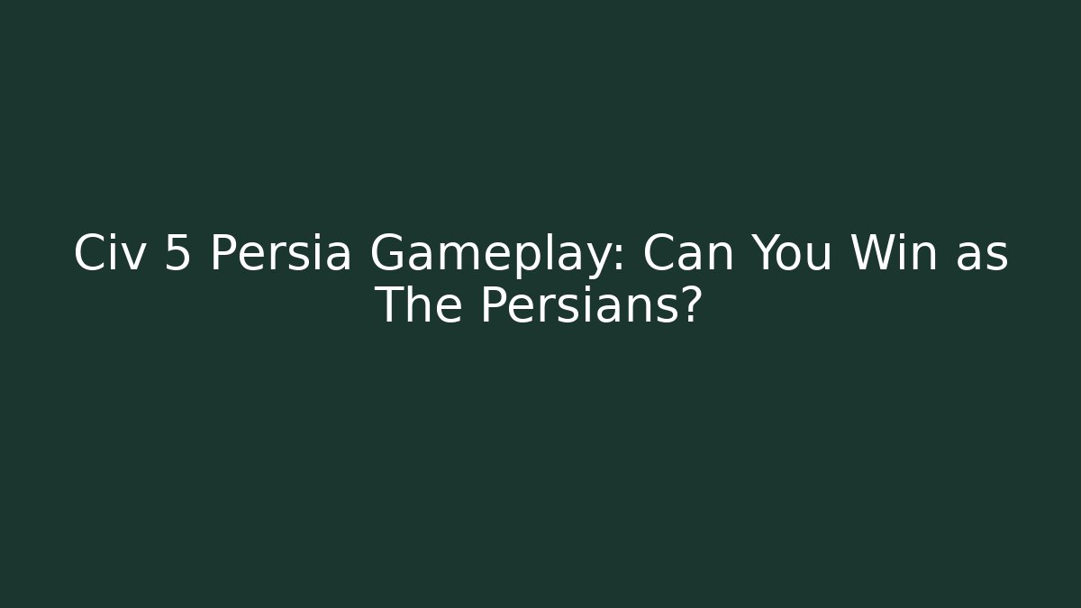 Civ 5 Persia Gameplay: Can You Win as The Persians?