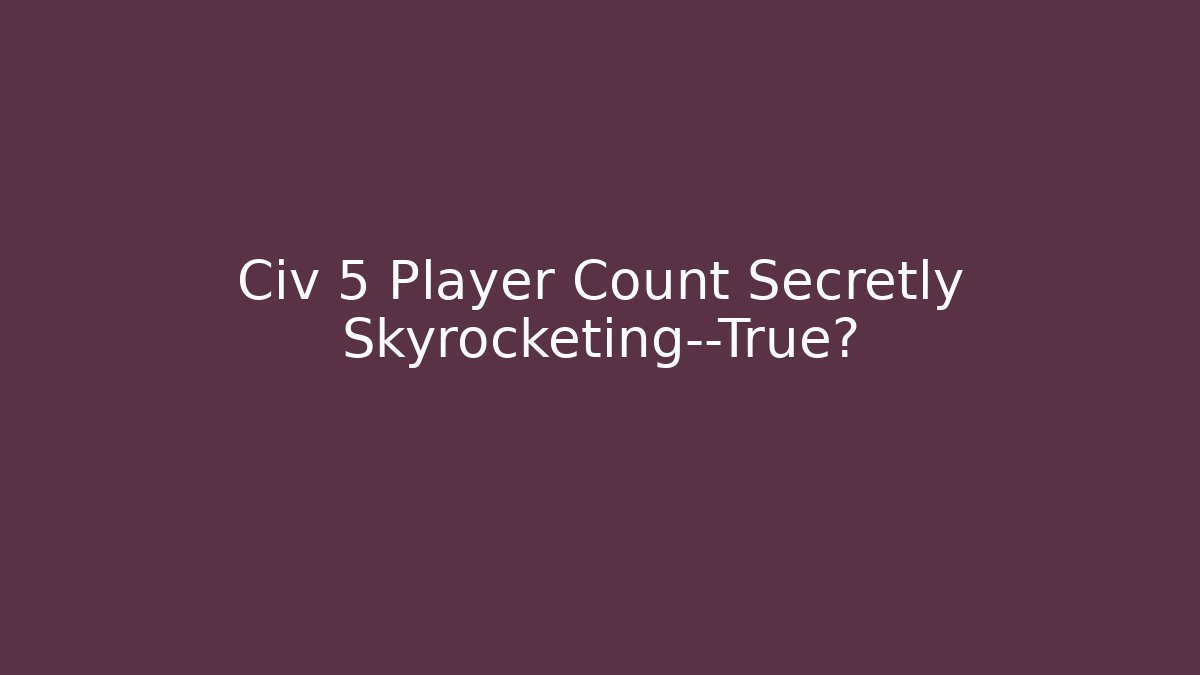 Civ 5 Player Count Secretly Skyrocketing—True? - Método de Aprovação