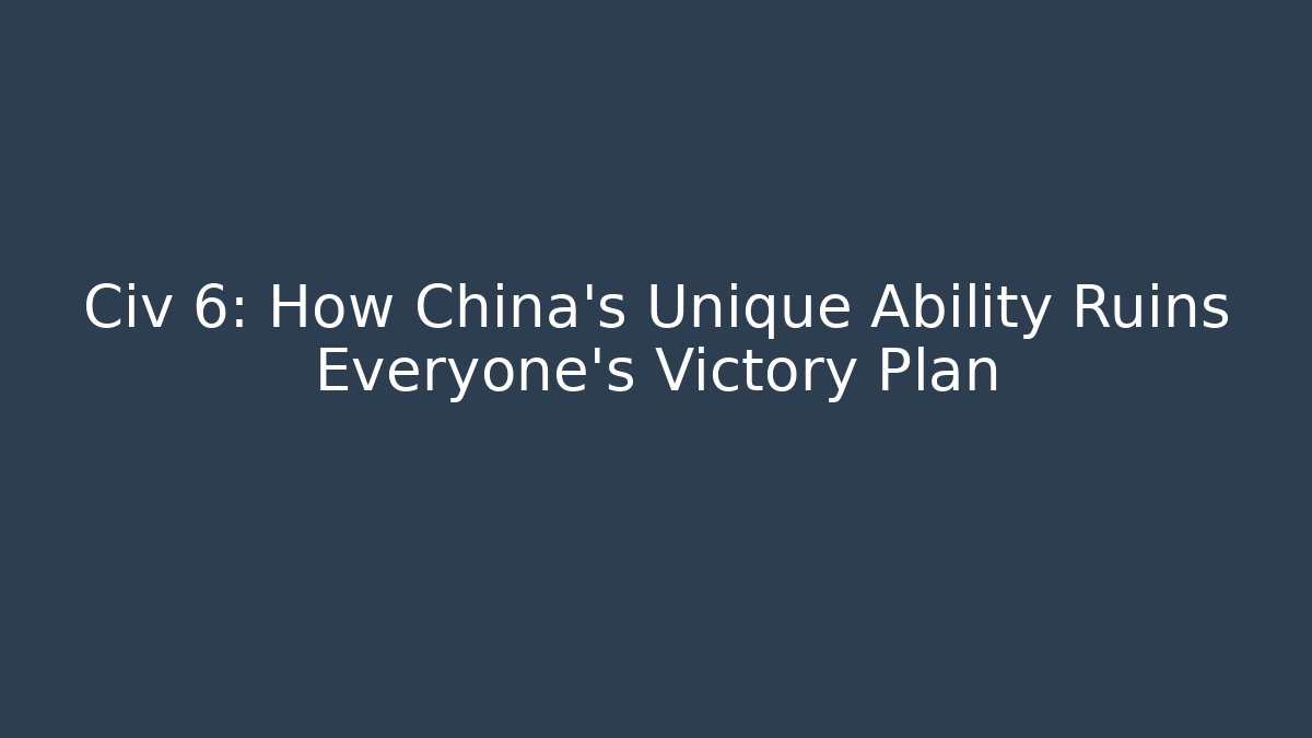 Civ 6: How China's Unique Ability Ruins Everyone's Victory Plan